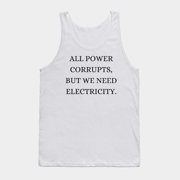 All power corrupts, but we need electricity Tank Top by Word and Saying